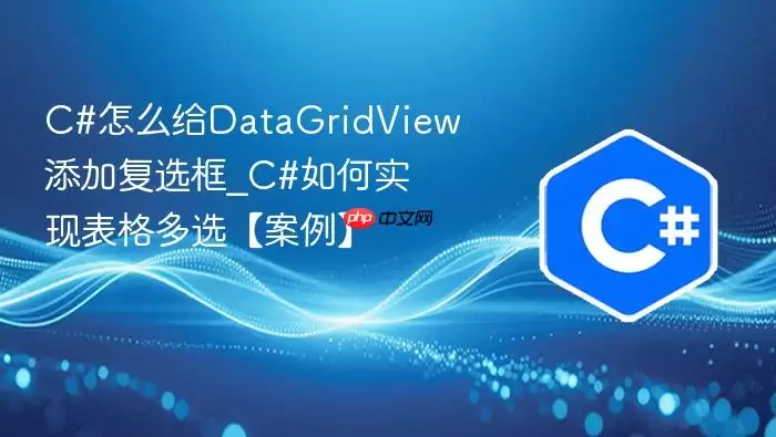 C#怎么给DataGridView添加复选框_C#如何实现表格多选【案例】