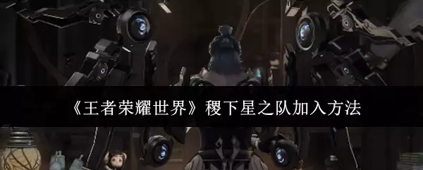 《王者荣耀世界》稷下星之队加入方法