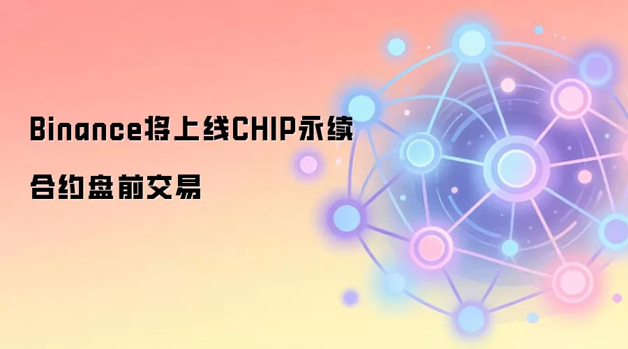 Binance将上线CHIP永续合约盘前交易