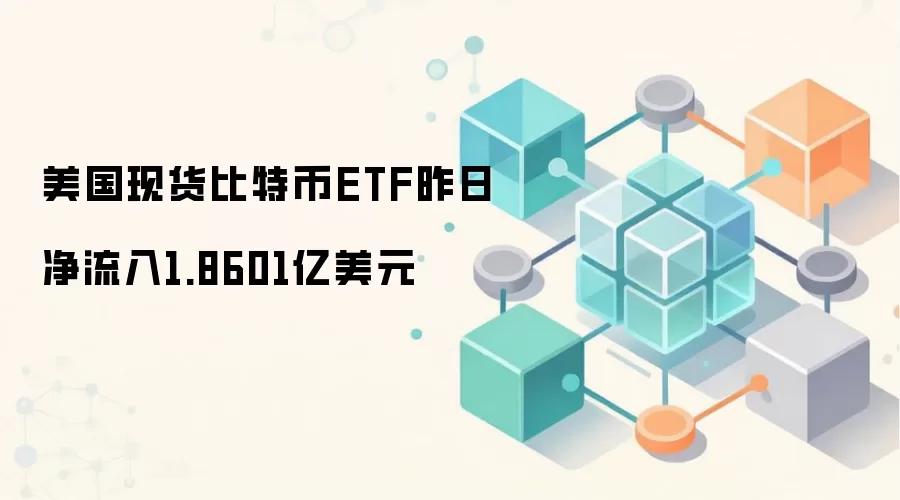 美国现货比特币ETF昨日净流入1.8601亿美元