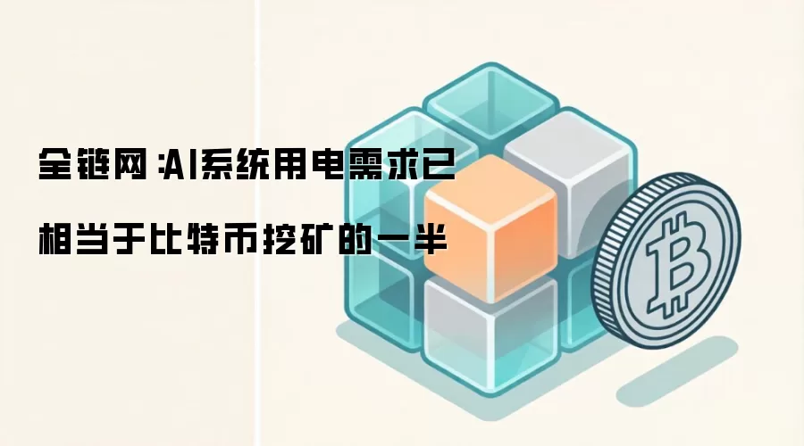 全链网:AI系统用电需求已相当于比特币挖矿的一半