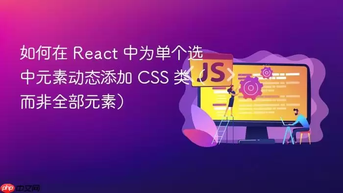 如何在 React 中为单个选中元素动态添加 CSS 类(而非全部元素)
