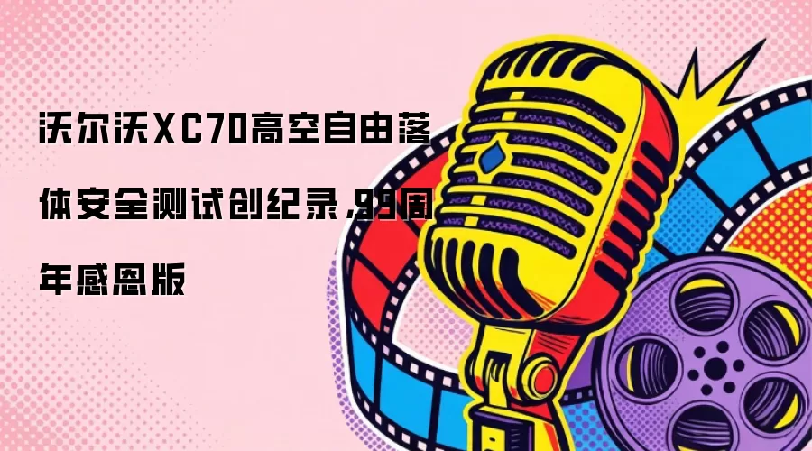 沃尔沃XC70高空自由落体安全测试创纪录，99周年感恩版