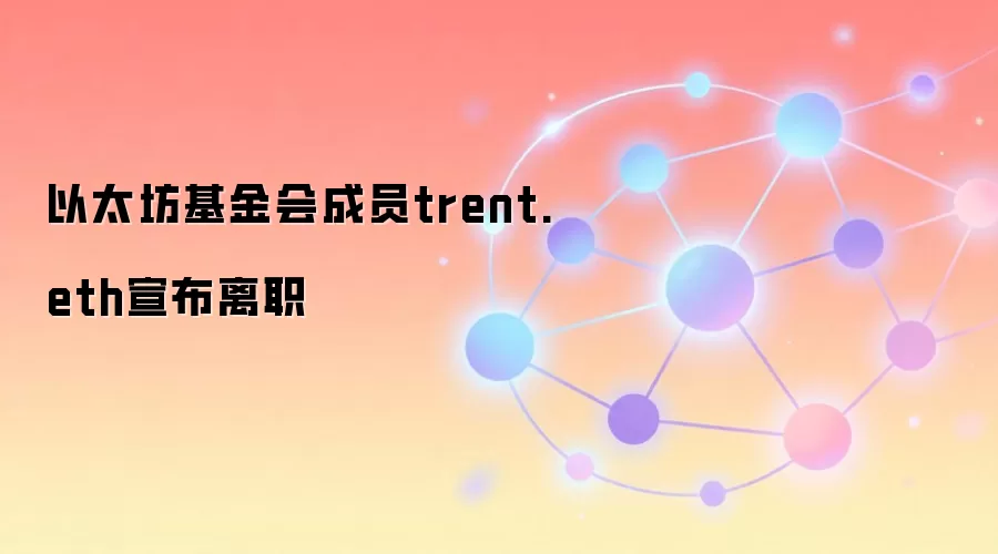 以太坊基金会成员trent.eth宣布离职引发社区关注