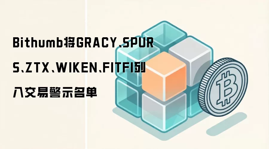 Bithumb将GRACY、SPURS、ZTX、WIKEN、FITFI列入交易警示名单