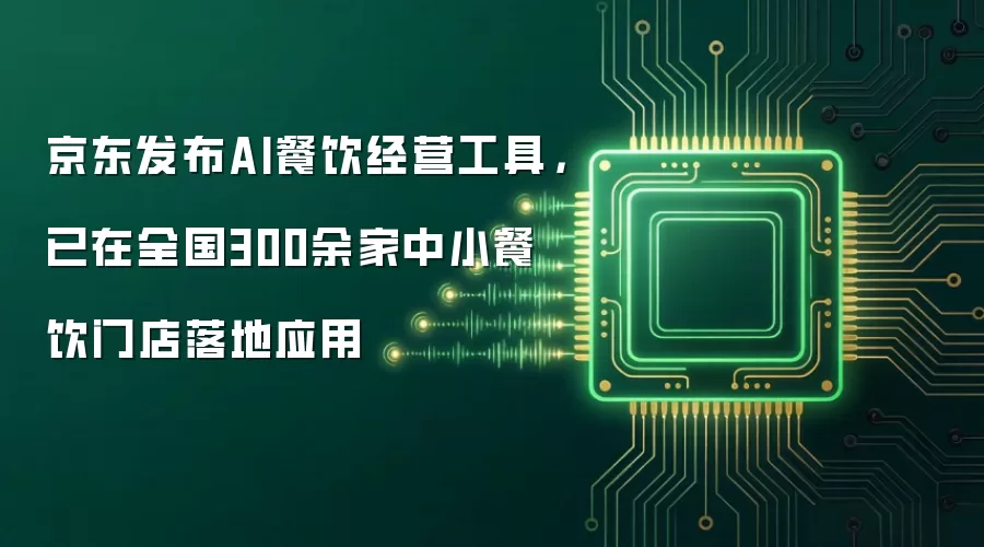 京东发布AI餐饮经营工具,已在全国300余家中小餐饮门店落地应用
