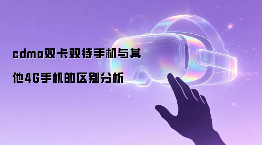 cdma双卡双待手机与其他4G手机的区别分析