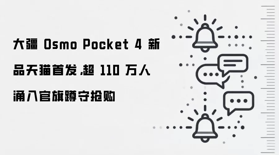 大疆 Osmo Pocket 4 新品天猫首发,超 110 万人涌入官旗蹲守抢购