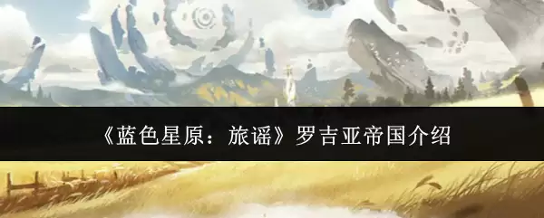 《蓝色星原：旅谣》罗吉亚帝国介绍