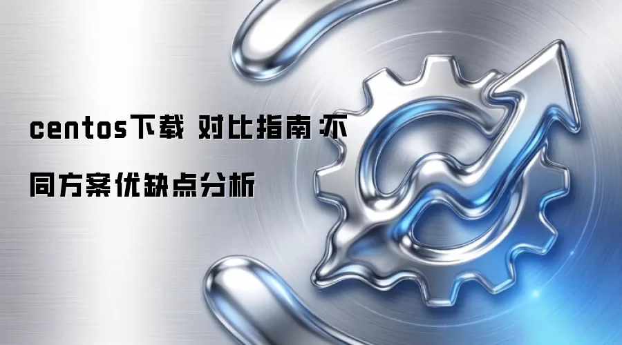 centos下载 对比指南：不同方案优缺点分析