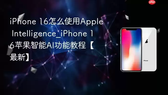 iphone 16怎么使用apple intelligence_iphone 16苹果智能ai功能教程【最新】