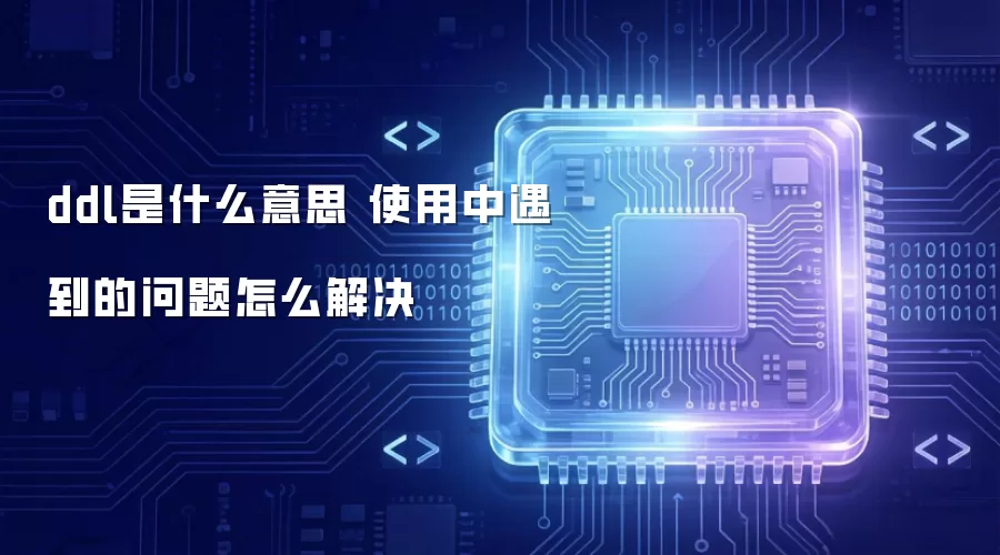 ddl是什么意思 使用中遇到的问题怎么解决