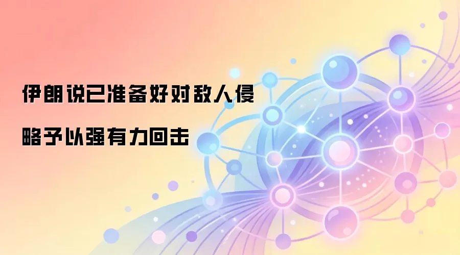 伊朗说已准备好对敌人侵略予以强有力回击