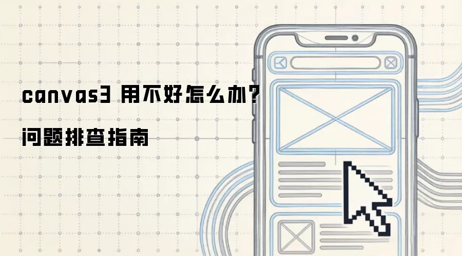 canvas3 用不好怎么办？问题排查指南