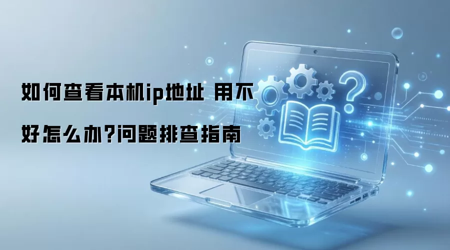 如何查看本机ip地址 用不好怎么办？问题排查指南