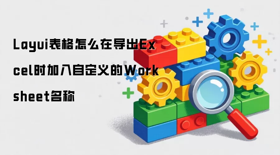 Layui表格怎么在导出Excel时加入自定义的Worksheet名称
