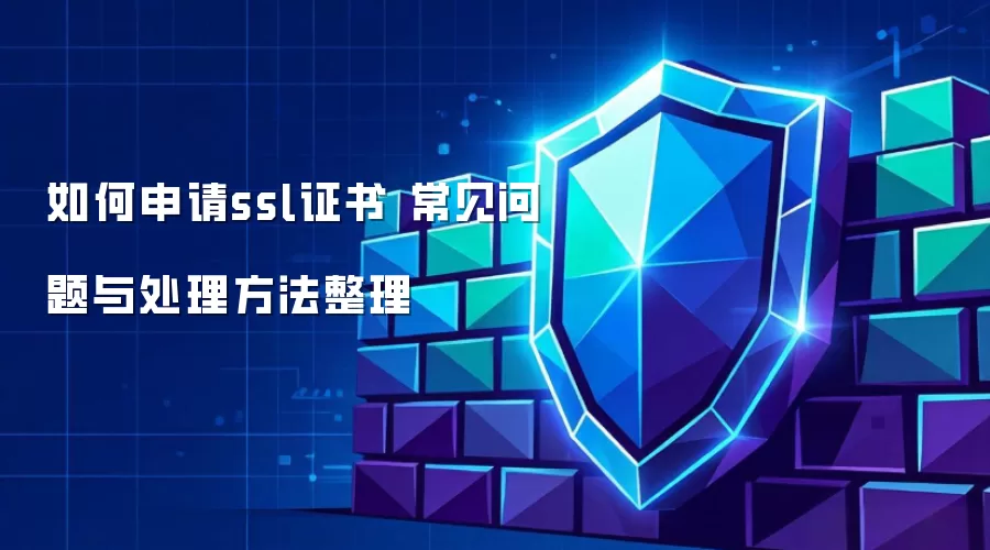 如何申请ssl证书 常见问题与处理方法整理
