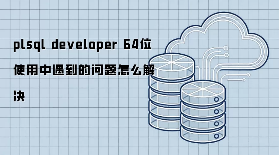 plsql developer 64位 使用中遇到的问题怎么解决