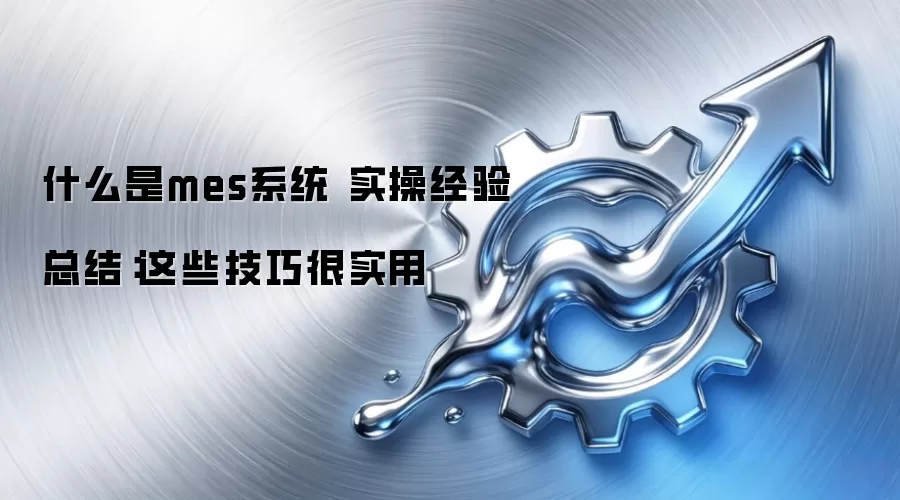 什么是mes系统 实操经验总结：这些技巧很实用
