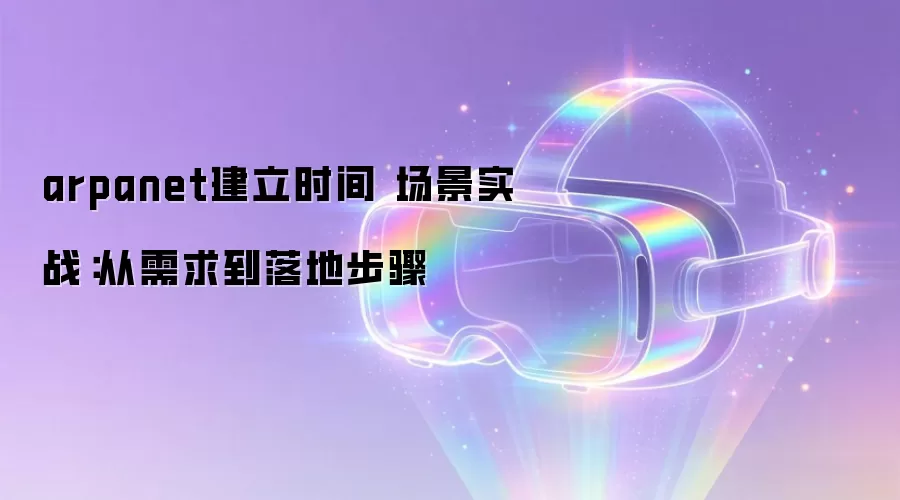 arpanet建立时间 场景实战：从需求到落地步骤