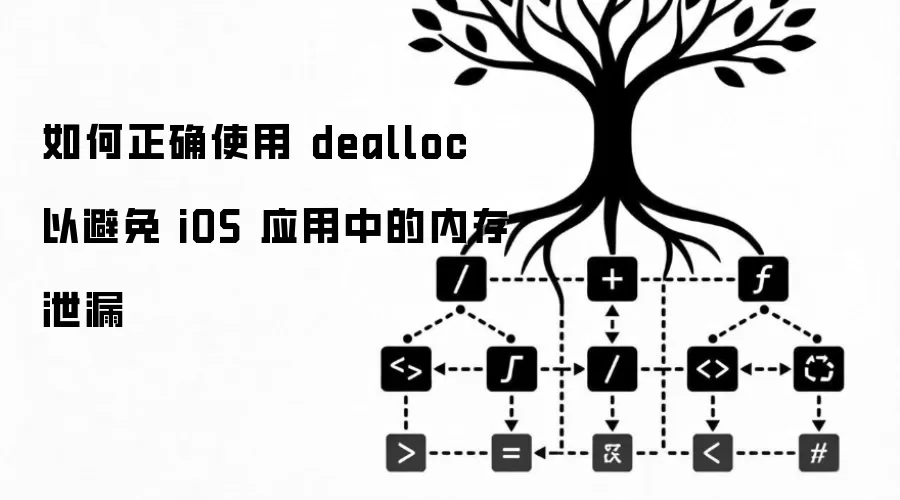 如何正确使用 dealloc 以避免 iOS 应用中的内存泄漏