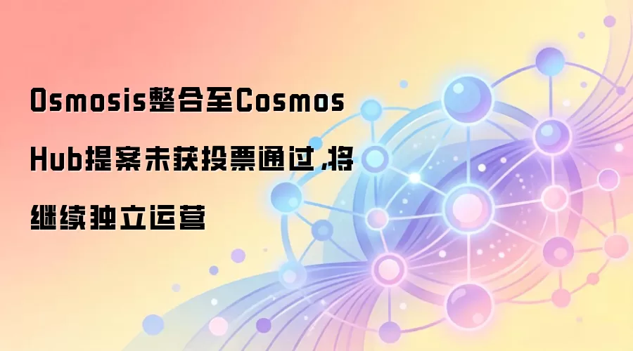 Osmosis整合至Cosmos Hub提案未获投票通过，将继续独立运营