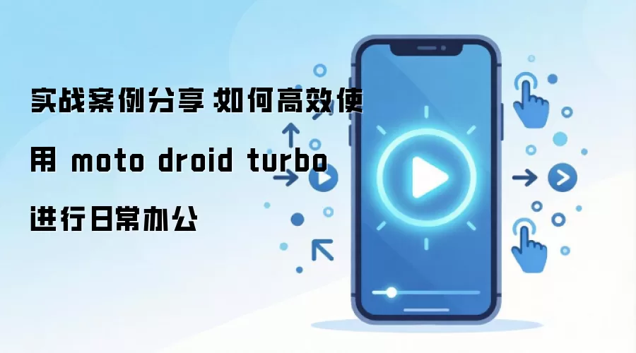 实战案例分享：如何高效使用 moto droid turbo 进行日常办公