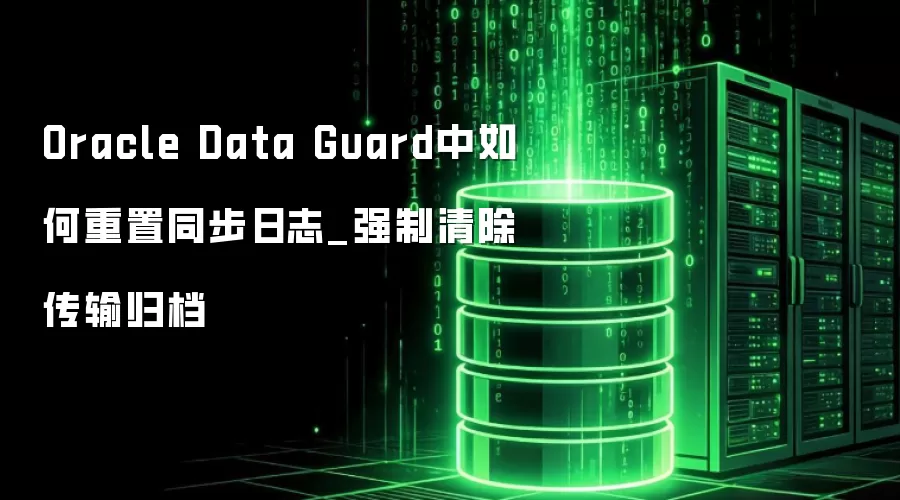 Oracle Data Guard中如何重置同步日志_强制清除传输归档
