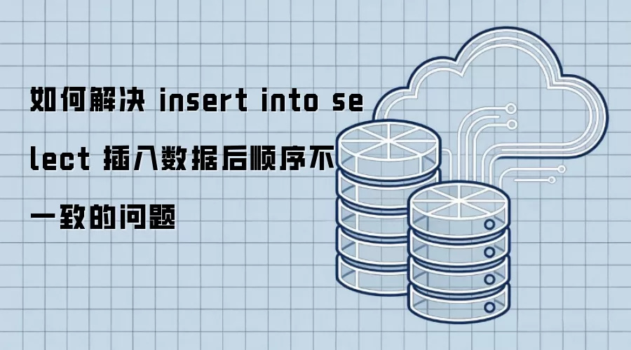 如何解决 insert into select 插入数据后顺序不一致的问题