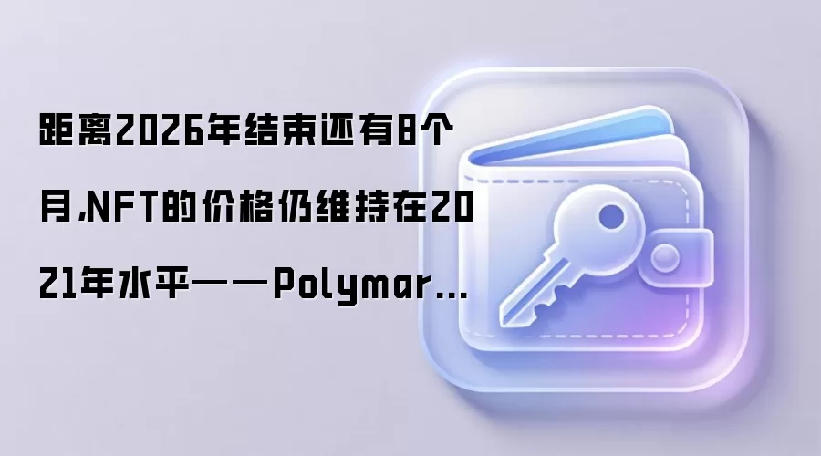 距离2026年结束还有8个月，NFT的价格仍维持在2021年水平——Polymarket看好这一前景。