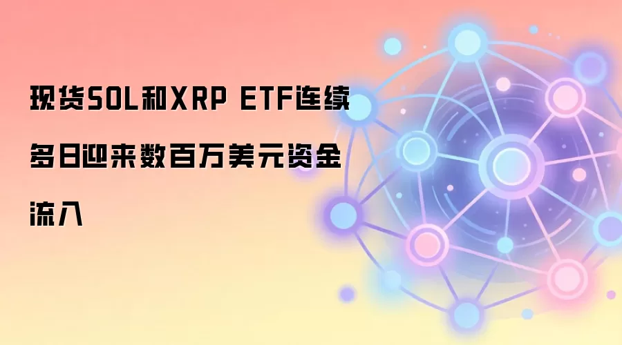 现货SOL和XRP ETF连续多日迎来数百万美元资金流入