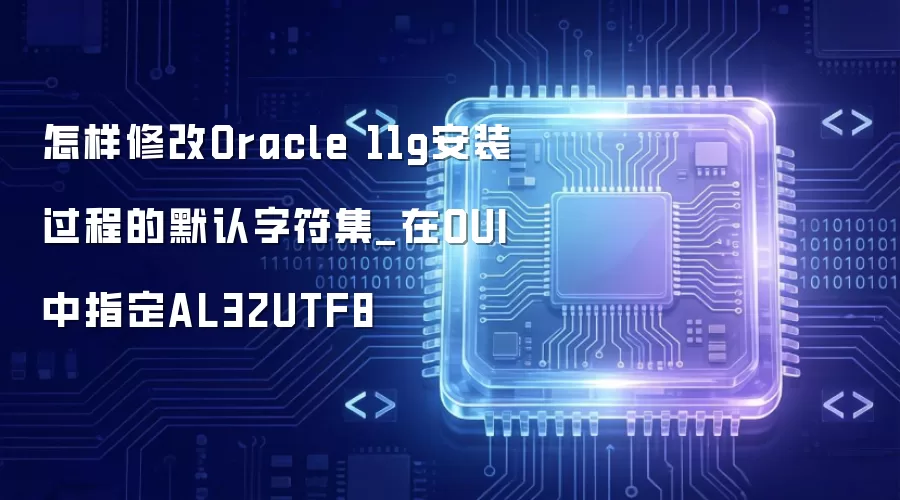 怎样修改Oracle 11g安装过程的默认字符集_在OUI中指定AL32UTF8