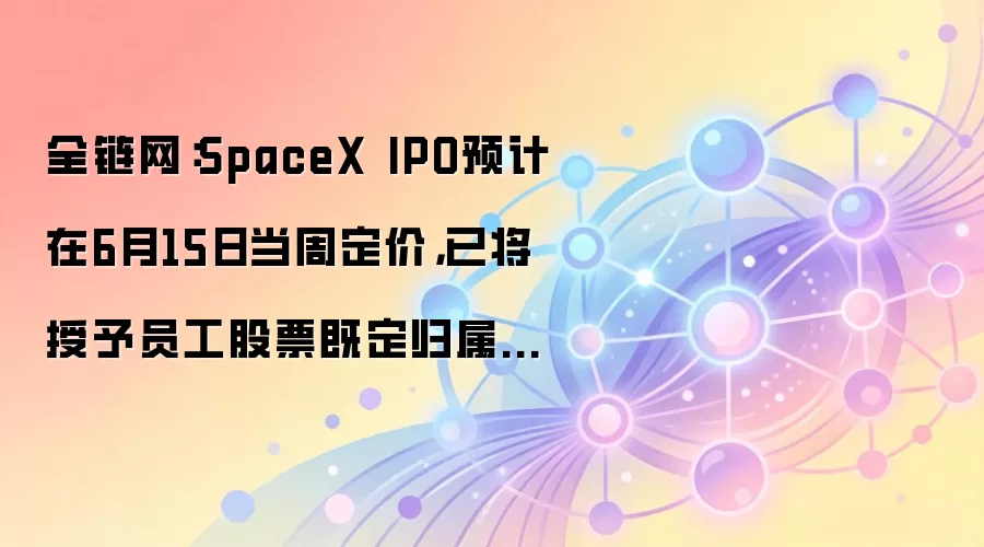 SpaceX IPO进程与员工股权激励调整深度分析