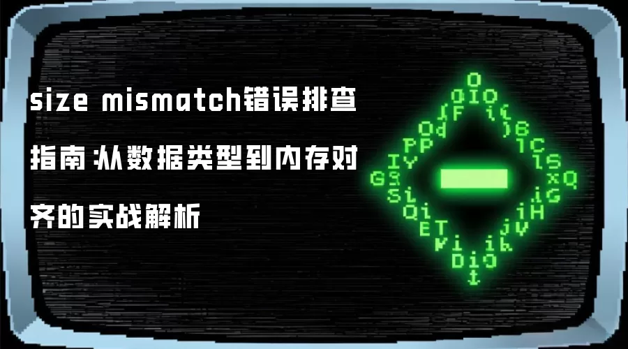size mismatch错误排查指南：从数据类型到内存对齐的实战解析