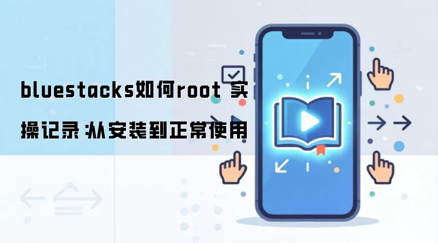 bluestacks如何root 实操记录：从安装到正常使用