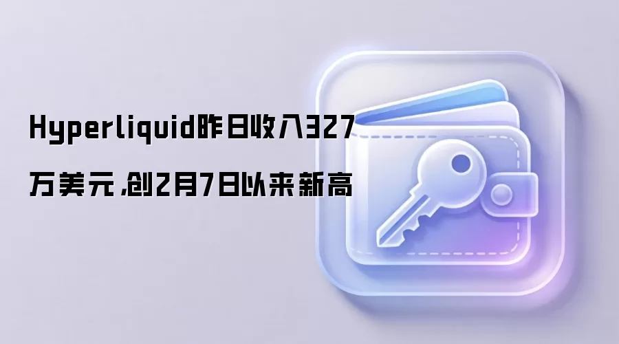 Hyperliquid昨日收入327万美元，创2月7日以来新高