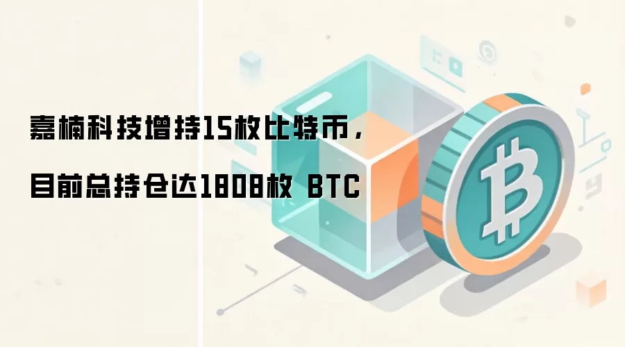嘉楠科技增持15枚比特币，目前总持仓达1808枚 BTC