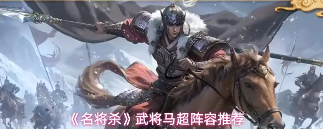 《名将杀》武将马超阵容推荐