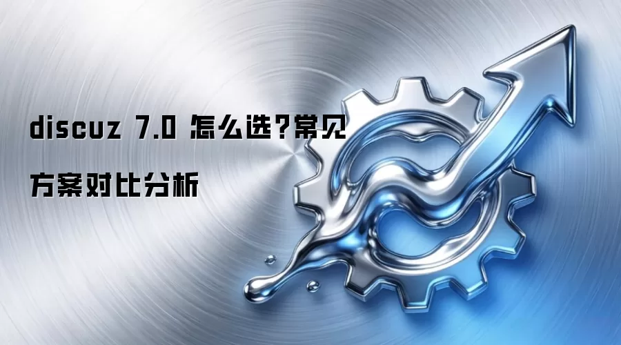 discuz 7.0 怎么选？常见方案对比分析