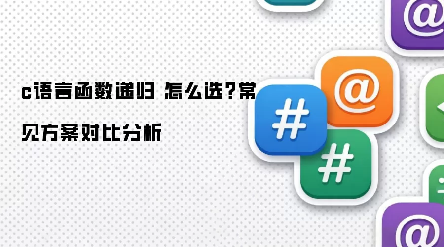 c语言函数递归 怎么选？常见方案对比分析