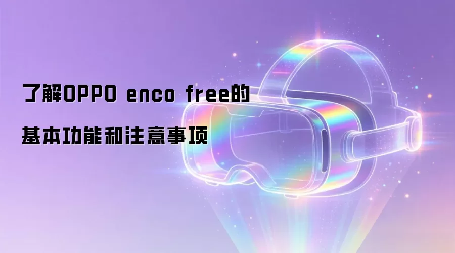 了解OPPO enco free的基本功能和注意事项