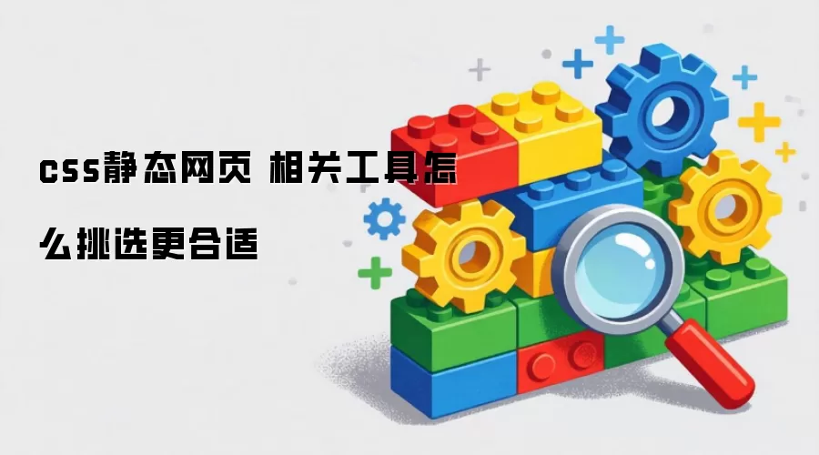css静态网页 相关工具怎么挑选更合适