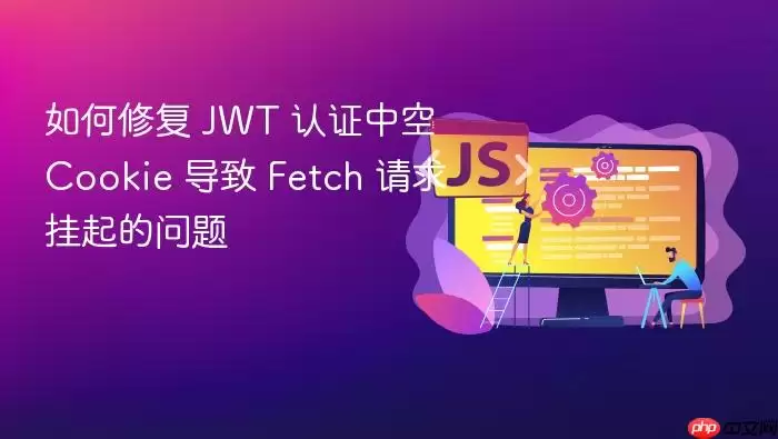 如何修复 JWT 认证中空 Cookie 导致 Fetch 请求挂起的问题