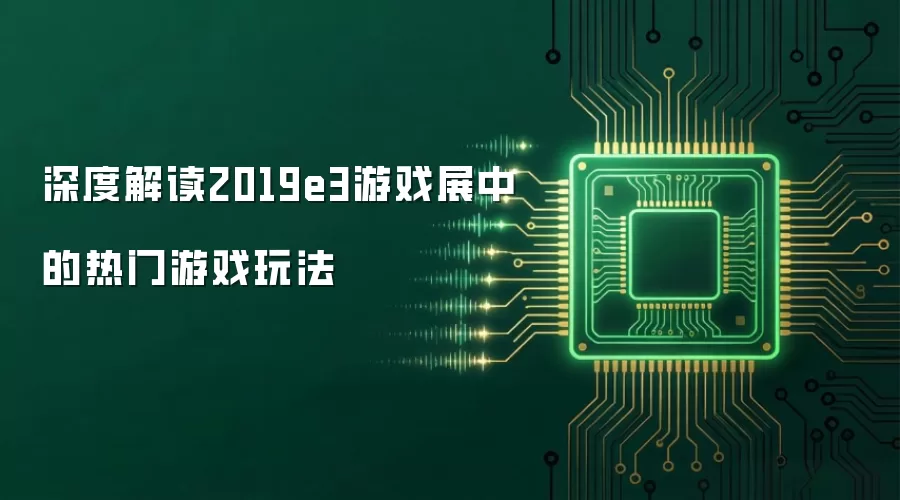 深度解读2019e3游戏展中的热门游戏玩法