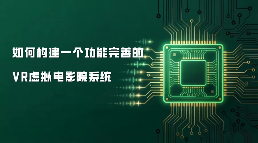 如何构建一个功能完善的VR虚拟电影院系统