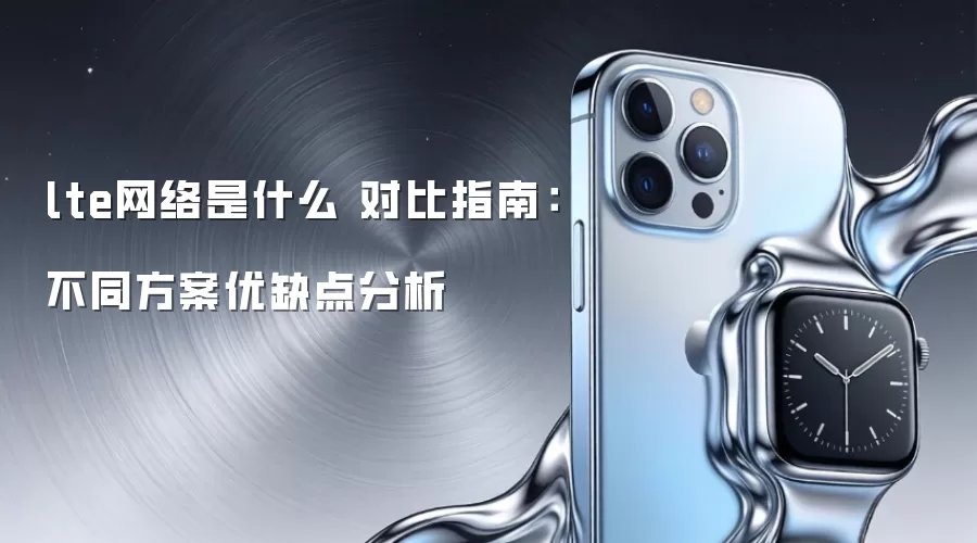 lte网络是什么 对比指南：不同方案优缺点分析