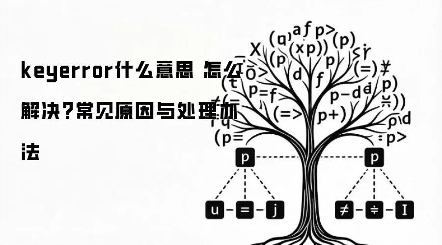 keyerror什么意思 怎么解决？常见原因与处理办法