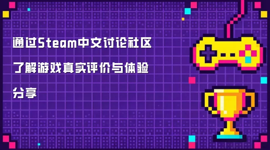 通过Steam中文讨论社区了解游戏真实评价与体验分享