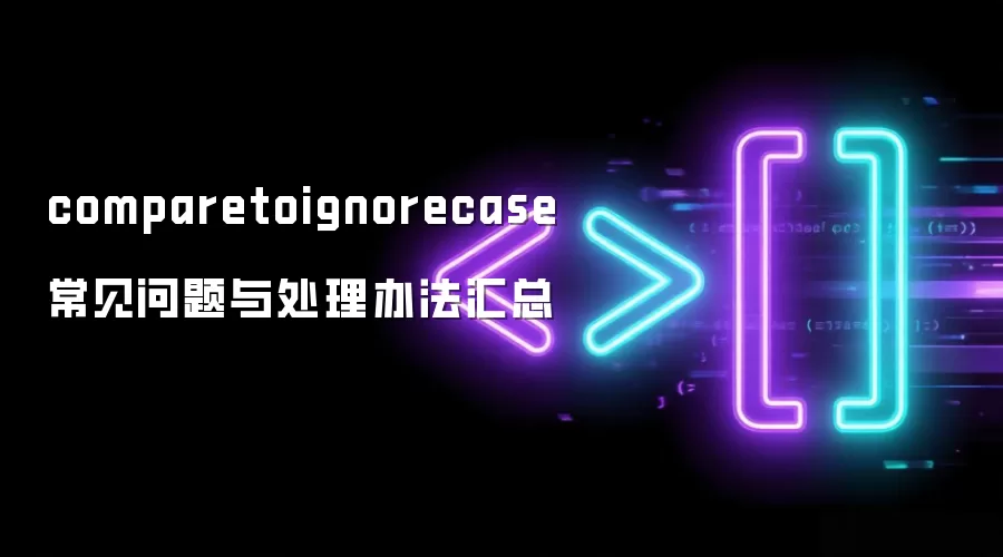 comparetoignorecase 常见问题与处理办法汇总