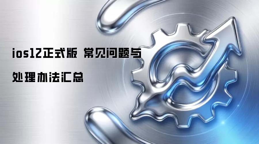 ios12正式版 常见问题与处理办法汇总